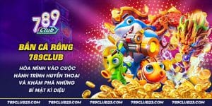 Bắn Cá Rồng 789Club - Săn Cá Đổi Thưởng, Nhận Quà Khủng