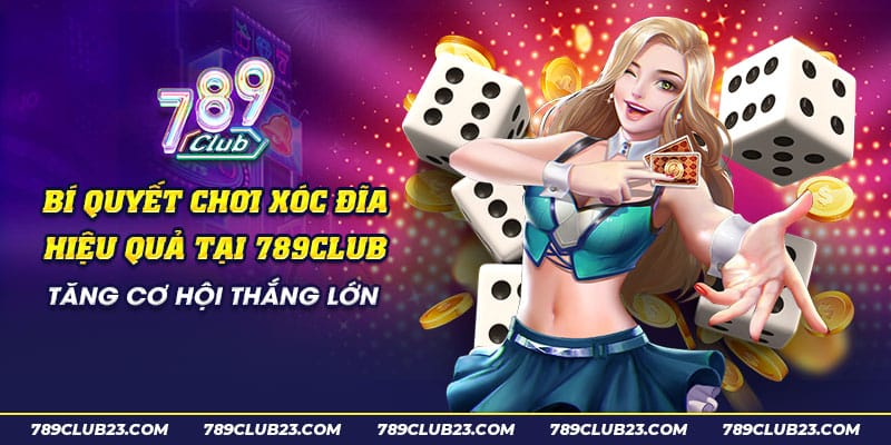 24 Bi quyet choi xoc dia hieu qua tai 789club Tang co hoi thang lon