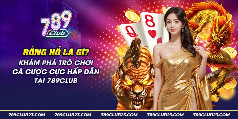 Rồng Hổ Là Gì? Tìm Hiểu Trò Chơi Bài Đơn Giản Tại 789Club