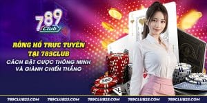 Rồng Hổ Trực Tuyến 789Club - Game Bài Kịch Tính, Thắng Lớn