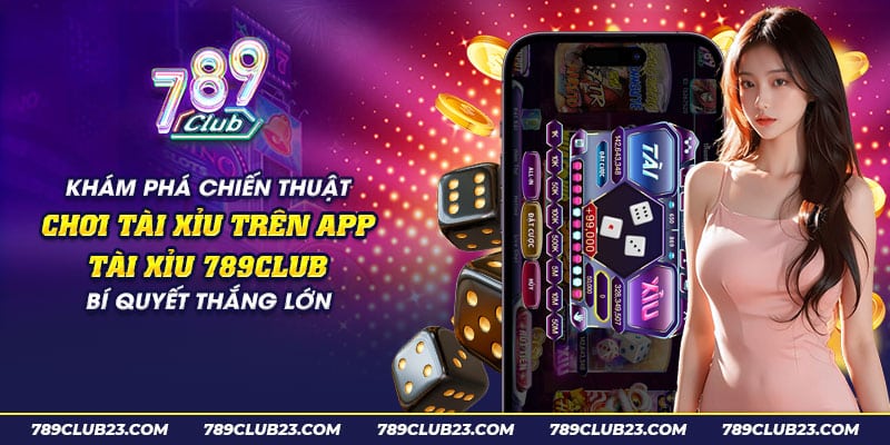 62 kham pha chien thuat choi tai xiu tren app tai xiu 789club bi quyet thang lon