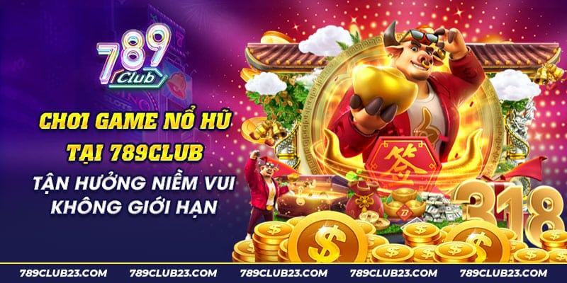 Chơi game nổ hũ tại 789Club: Tận hưởng niềm vui không giới hạn